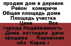 продам дом в деревне  › Район ­ комаричи › Общая площадь дома ­ 52 › Площадь участка ­ 2 705 › Цена ­ 450 - Все города Недвижимость » Дома, коттеджи, дачи продажа   . Кировская обл.,Киров г.